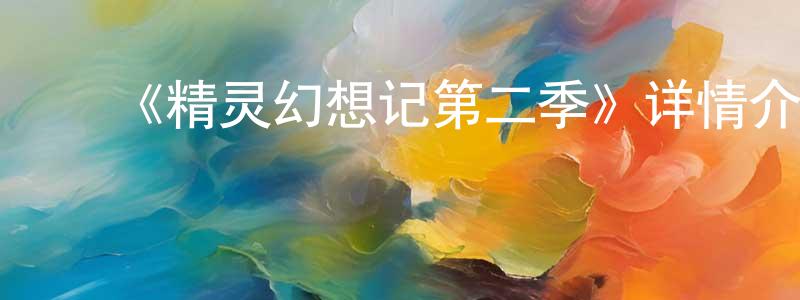 ﻿陈云凌发布﻿《精灵幻想记第二季》详情介绍_精灵幻想记第二季已完结在线观看_精灵幻想记第二季迅雷下载_日漫